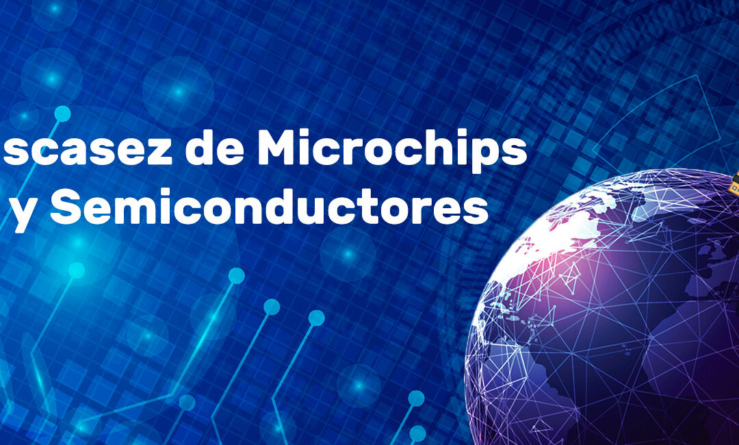 ESCASEZ DE MICROCHIPS Y SEMICONDUCTORES